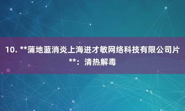 10. **蒲地蓝消炎上海进才敏网络科技有限公司片**:清热解毒