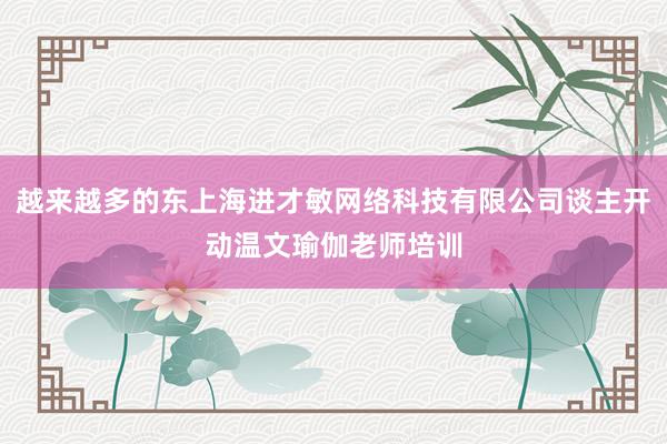 越来越多的东上海进才敏网络科技有限公司谈主开动温文瑜伽老师培训